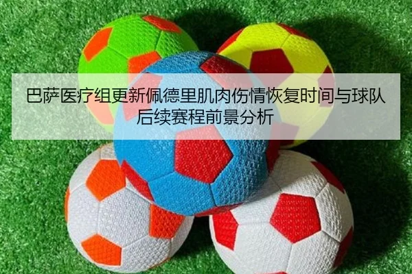 巴萨医疗组更新佩德里肌肉伤情恢复时间与球队后续赛程前景分析