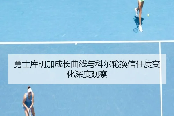 勇士库明加成长曲线与科尔轮换信任度变化深度观察