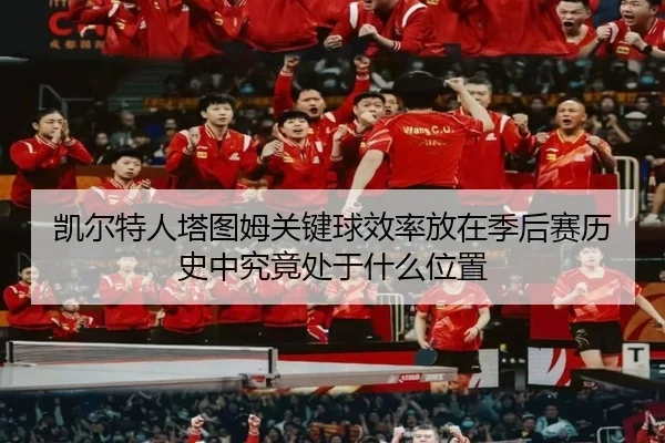 凯尔特人塔图姆关键球效率放在季后赛历史中究竟处于什么位置