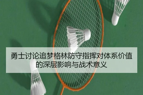 勇士讨论追梦格林防守指挥对体系价值的深层影响与战术意义