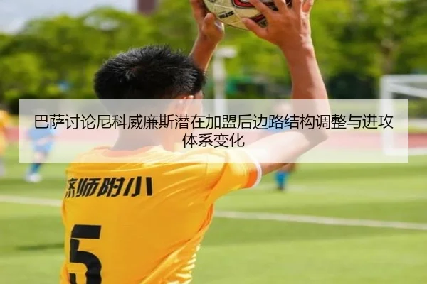 巴萨讨论尼科威廉斯潜在加盟后边路结构调整与进攻体系变化