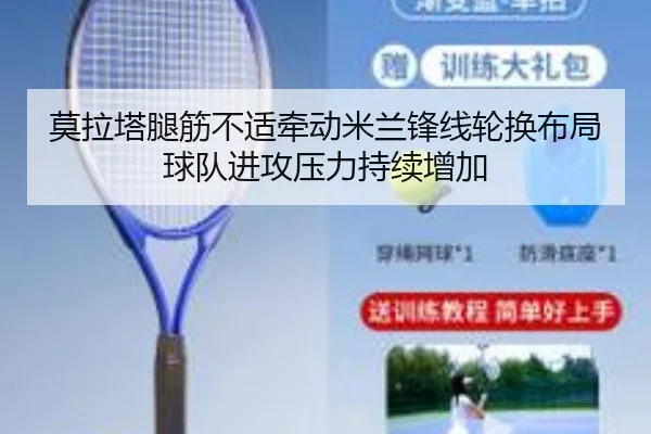 莫拉塔腿筋不适牵动米兰锋线轮换布局球队进攻压力持续增加