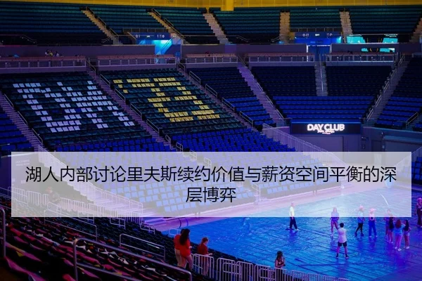 湖人内部讨论里夫斯续约价值与薪资空间平衡的深层博弈